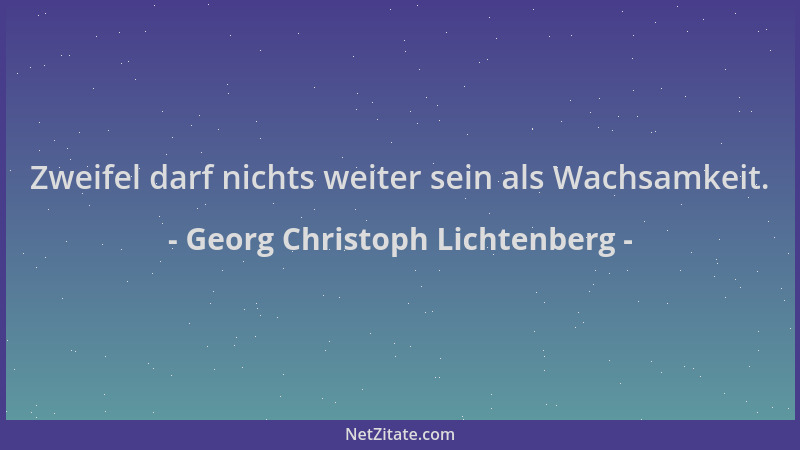 Georg Christoph Lichtenberg - Zweifel darf nichts weiter sein als Wachsamkeit....