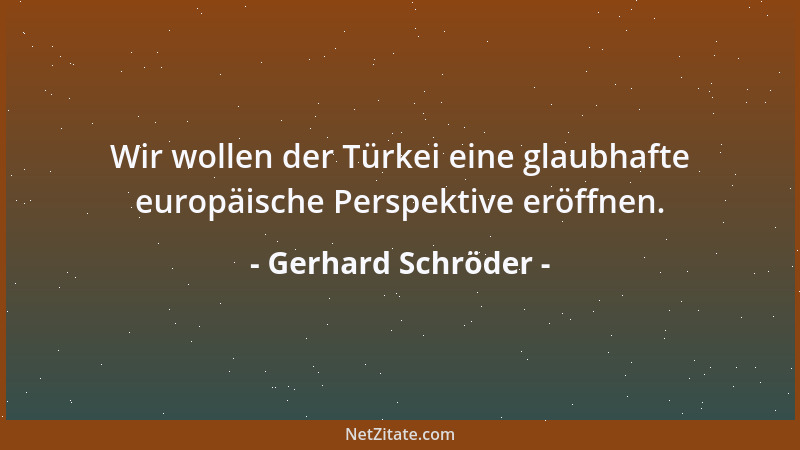 Gerhard Schröder - Wir wollen der Türkei eine glaubhafte europäische Perspektive eröffnen....