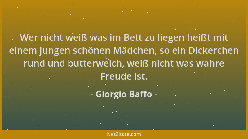 Giorgio Baffo - Wer nicht weiß was im Bett zu liegen heißt mit einem jungen schönen Mädchen, so ein Dickerchen rund und but...