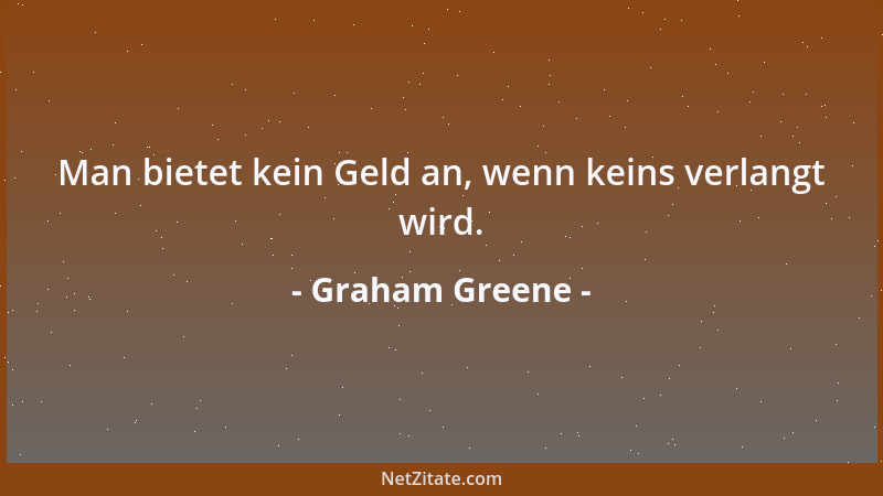 Graham Greene - Man bietet kein Geld an, wenn keins verlangt wird....