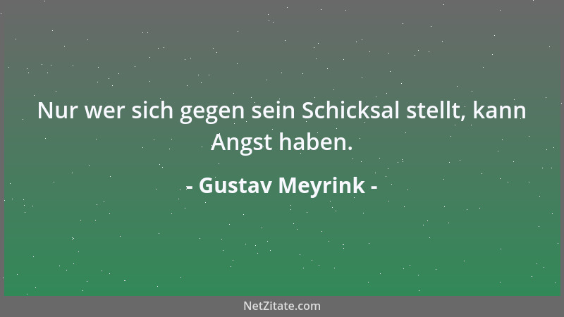 Gustav Meyrink - Nur wer sich gegen sein Schicksal stellt, kann Angst haben....