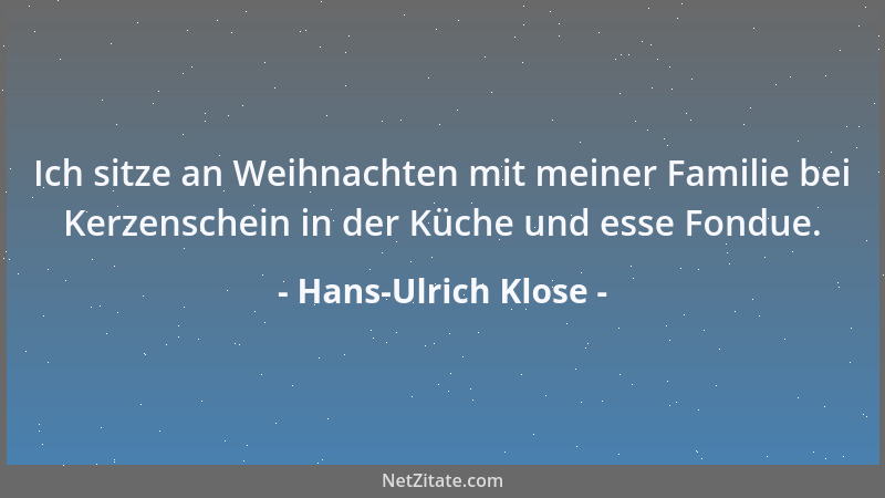 Hans-Ulrich Klose - Ich sitze an Weihnachten mit meiner Familie bei Kerzenschein in der Küche und esse Fondue....