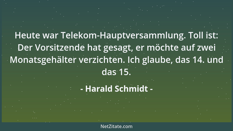 Harald Schmidt - Heute war Telekom-Hauptversammlung. Toll ist: Der Vorsitzende hat gesagt, er möchte auf zwei Monatsgehälte...