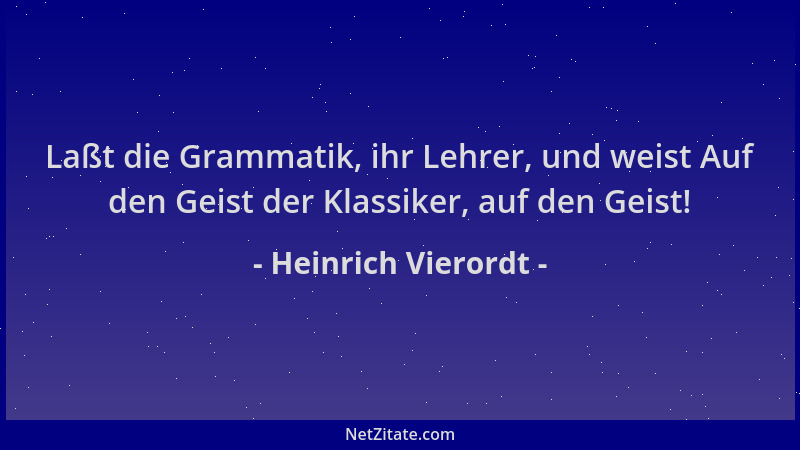 Heinrich Vierordt - Laßt die Grammatik, ihr Lehrer, und weist Auf den Geist der Klassiker, auf den Geist!...