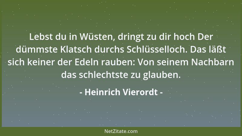 Heinrich Vierordt - Lebst du in Wüsten, dringt zu dir hoch Der dümmste Klatsch durchs Schlüsselloch. Das läßt sich keiner d...