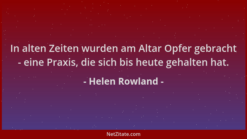 Helen Rowland - In alten Zeiten wurden am Altar Opfer gebracht - eine Praxis, die sich bis heute gehalten hat....