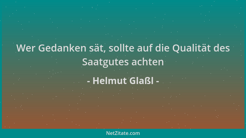 Helmut Glaßl - Wer Gedanken sät, sollte auf die Qualität des Saatgutes achten...