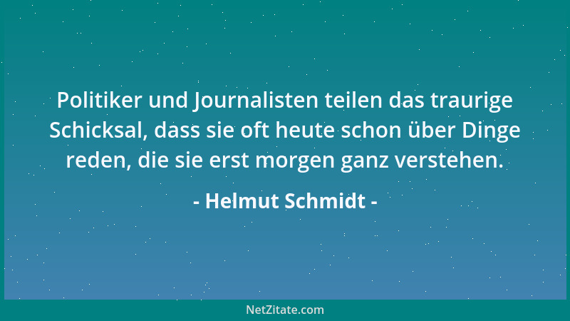 Helmut Schmidt - Politiker und Journalisten teilen das traurige Schicksal, dass sie oft heute schon über Dinge reden, die s...