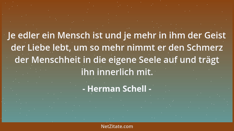 Herman Schell - Je edler ein Mensch ist und je mehr in ihm der Geist der Liebe lebt, um so mehr nimmt er den Schmerz der Me...
