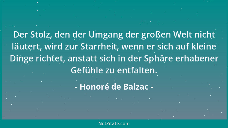 Honoré de Balzac - Der Stolz, den der Umgang der großen Welt nicht läutert, wird zur Starrheit, wenn er sich auf kleine Din...