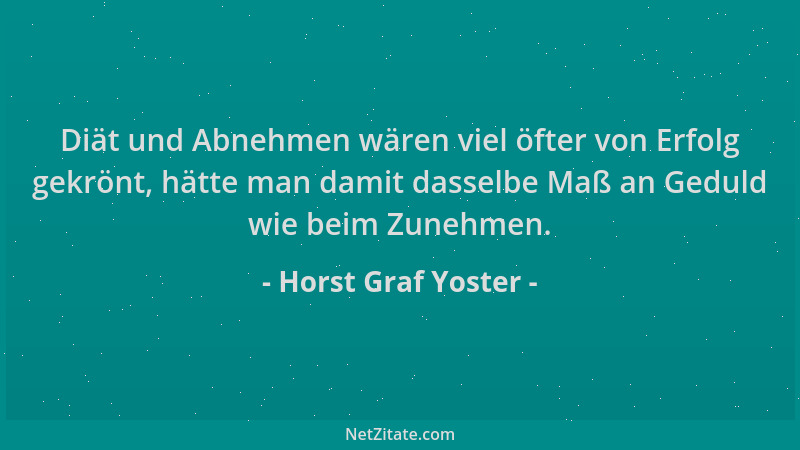 Horst Graf Yoster - Diät und Abnehmen wären viel öfter von Erfolg gekrönt, hätte man damit dasselbe Maß an Geduld wie beim...