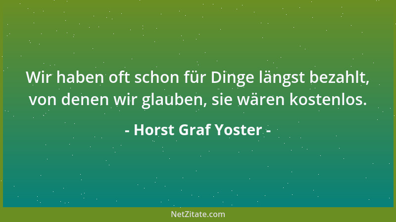 Horst Graf Yoster - Wir haben oft schon für Dinge längst bezahlt, von denen wir glauben, sie wären kostenlos....