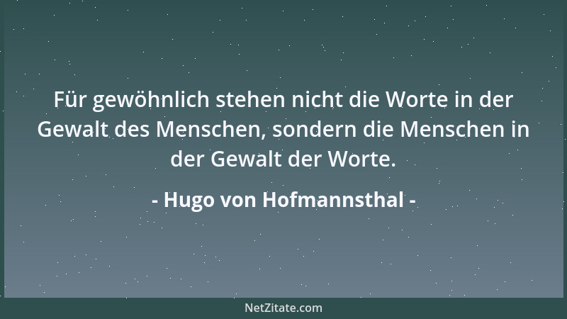Hugo von Hofmannsthal - Für gewöhnlich stehen nicht die Worte in der Gewalt des Menschen, sondern die Menschen in der Gewal...