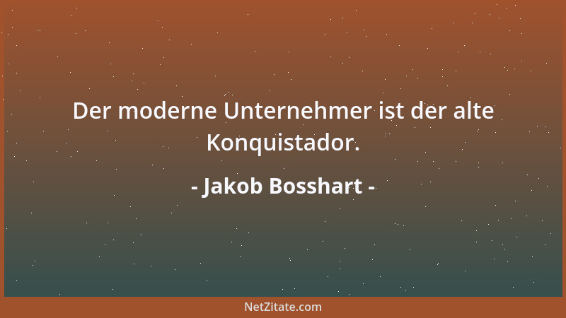 Jakob Bosshart - Der moderne Unternehmer ist der alte Konquistador....