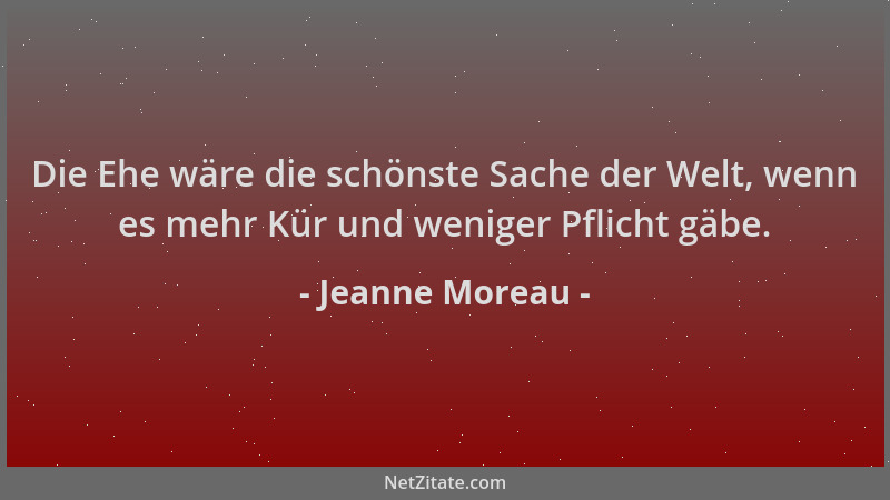 Jeanne Moreau - Die Ehe wäre die schönste Sache der Welt, wenn es mehr Kür und weniger Pflicht gäbe....