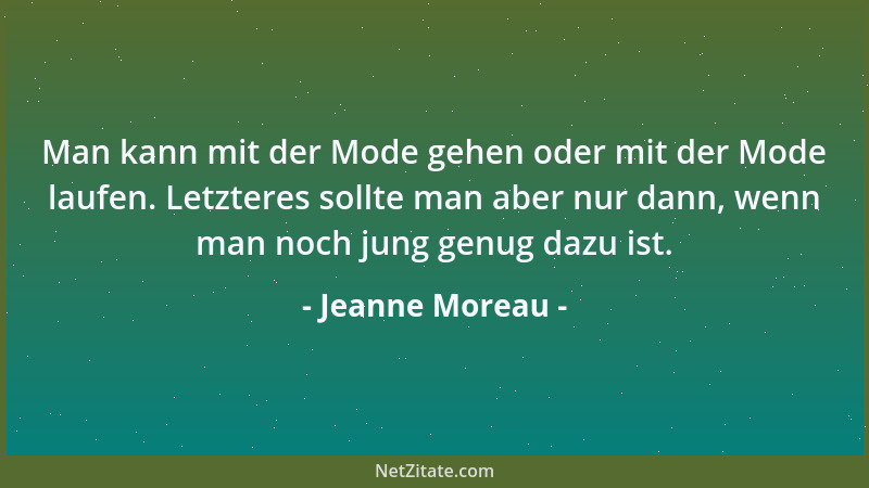 Jeanne Moreau - Man kann mit der Mode gehen oder mit der Mode laufen. Letzteres sollte man aber nur dann, wenn man noch jun...
