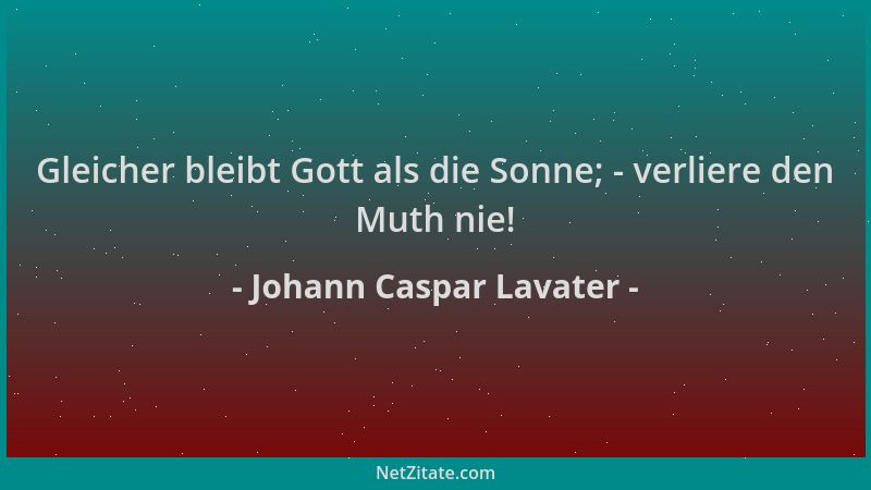 Johann Caspar Lavater - Gleicher bleibt Gott als die Sonne; - verliere den Muth nie!...