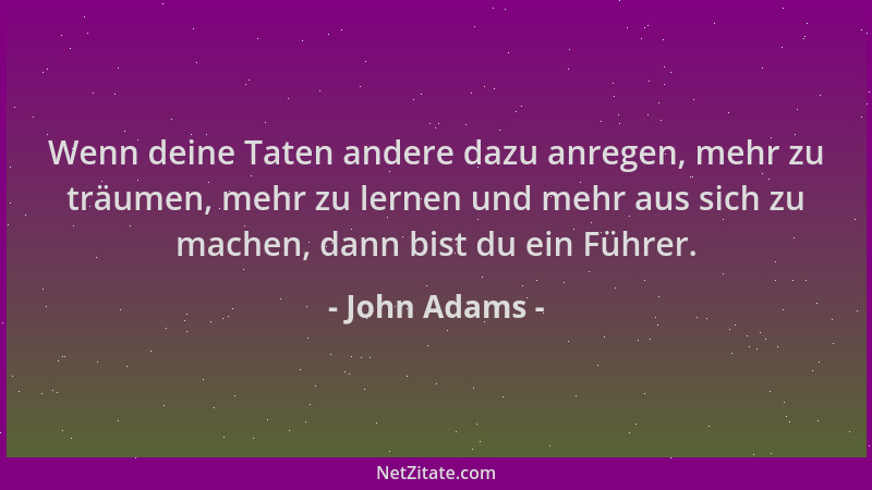 John Adams - Wenn deine Taten andere dazu anregen, mehr zu träumen, mehr zu lernen und mehr aus sich zu machen, dann bist d...