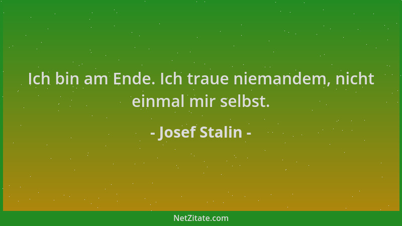 Josef Stalin - Ich bin am Ende. Ich traue niemandem, nicht einmal mir selbst....