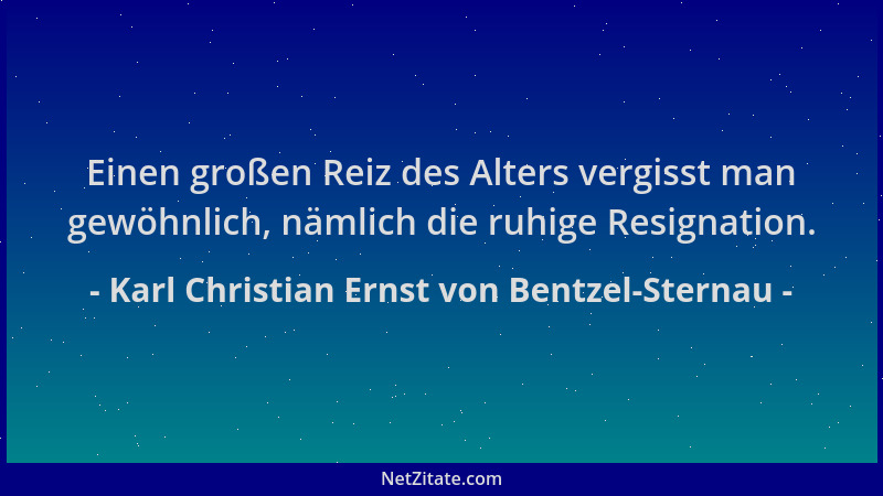 Karl Christian Ernst von Bentzel-Sternau - Einen großen Reiz des Alters vergisst man gewöhnlich, nämlich die ruhige Resigna...