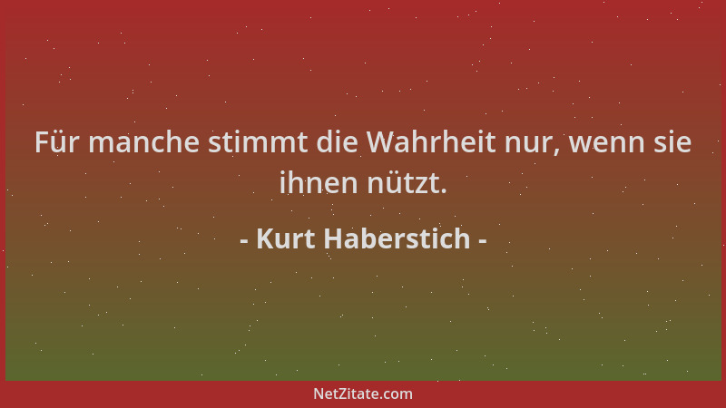 Kurt Haberstich - Für manche stimmt die Wahrheit nur, wenn sie ihnen nützt....