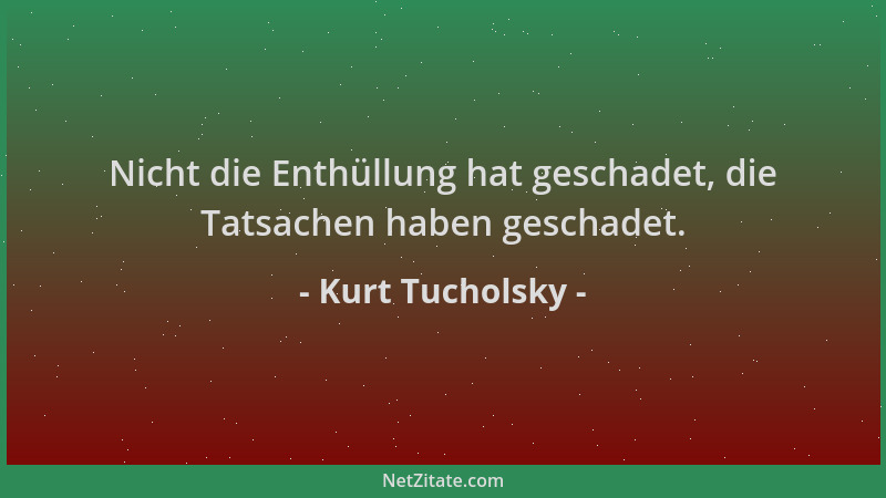 Kurt Tucholsky - Nicht die Enthüllung hat geschadet, die Tatsachen haben geschadet....