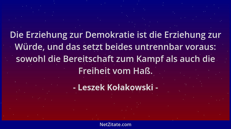 Leszek Kołakowski - Die Erziehung zur Demokratie ist die Erziehung zur Würde, und das setzt beides untrennbar voraus: sowoh...