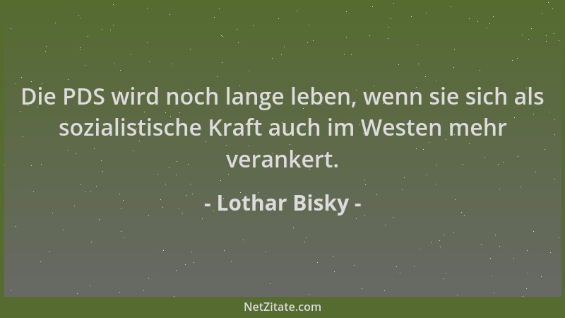 Lothar Bisky - Die PDS wird noch lange leben, wenn sie sich als sozialistische Kraft auch im Westen mehr verankert....