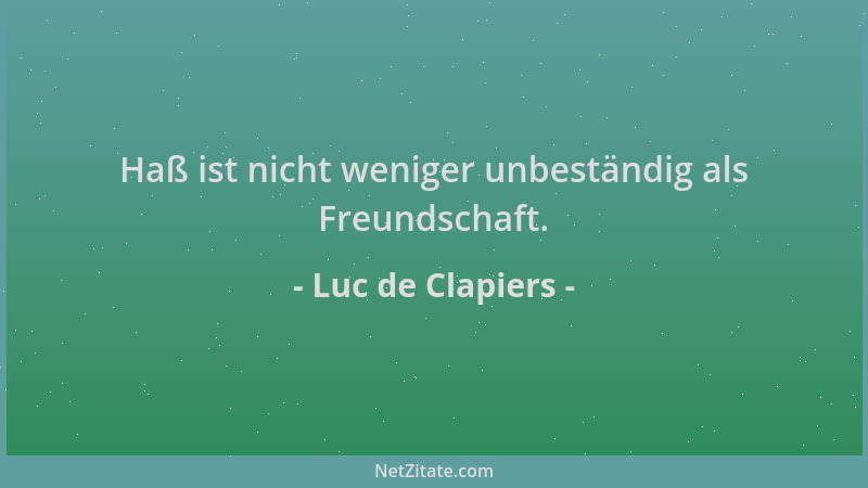 Luc de Clapiers - Haß ist nicht weniger unbeständig als Freundschaft....
