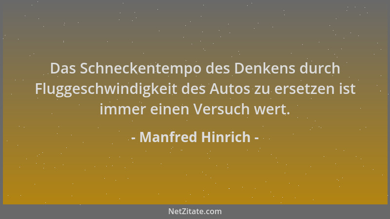 Manfred Hinrich - Das Schneckentempo des Denkens durch Fluggeschwindigkeit des Autos zu ersetzen ist immer einen Versuch we...