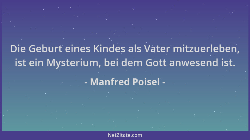 Manfred Poisel - Die Geburt eines Kindes als Vater mitzuerleben, ist ein Mysterium, bei dem Gott anwesend ist....