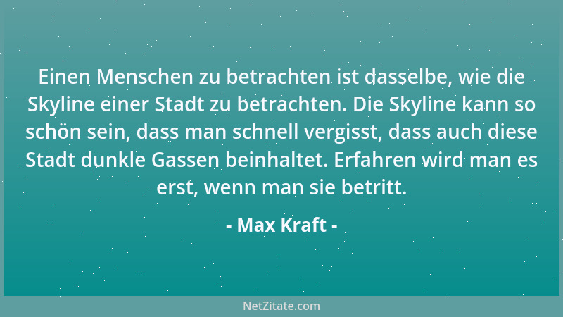 Max Kraft - Einen Menschen zu betrachten ist dasselbe, wie die Skyline einer Stadt zu betrachten. Die Skyline kann so schön...