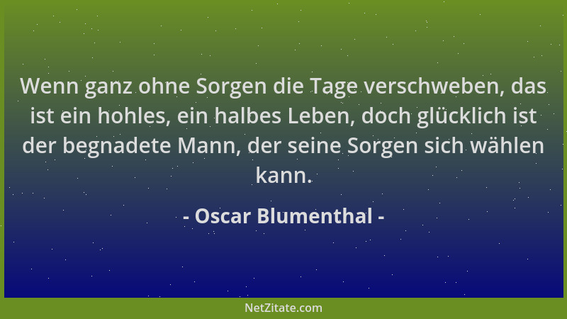 Oscar Blumenthal - Wenn ganz ohne Sorgen die Tage verschweben, das ist ein hohles, ein halbes Leben, doch glücklich ist der...