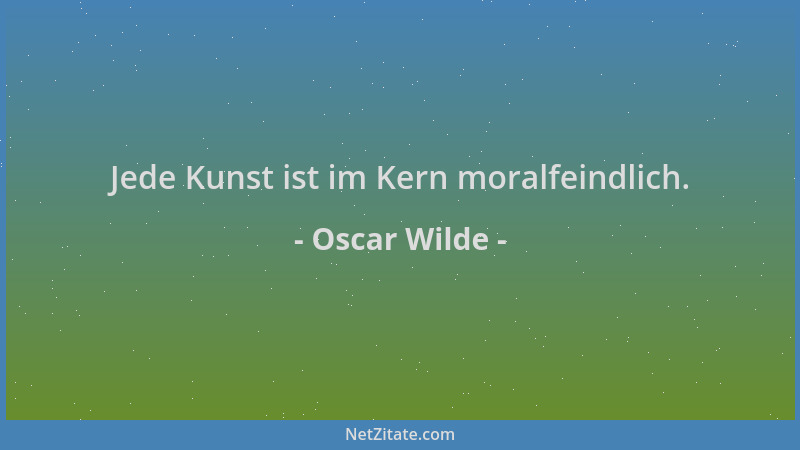 Oscar Wilde - Jede Kunst ist im Kern moralfeindlich....