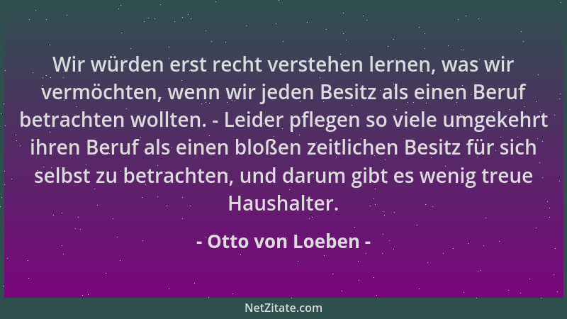 Otto von Loeben - Wir würden erst recht verstehen lernen, was wir vermöchten, wenn wir jeden Besitz als einen Beruf betrach...