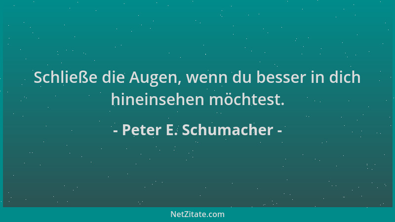 Peter E. Schumacher - Schließe die Augen, wenn du besser in dich hineinsehen möchtest....