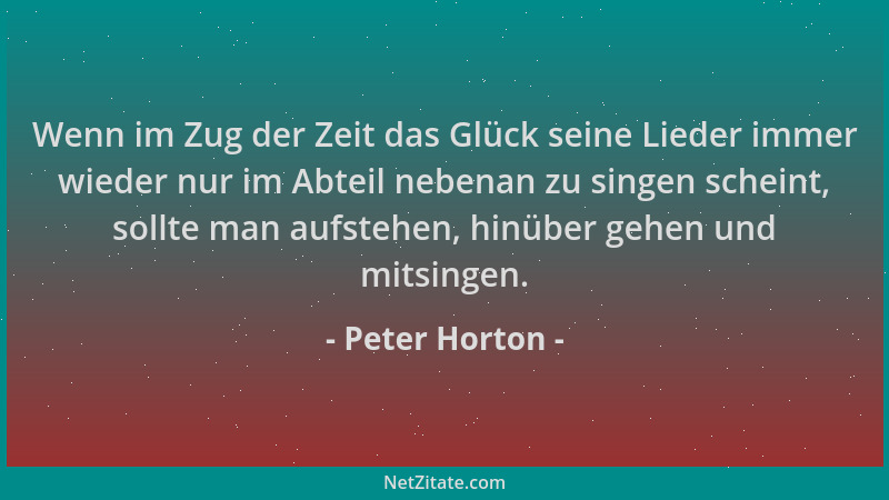 Peter Horton - Wenn im Zug der Zeit das Glück seine Lieder immer wieder nur im Abteil nebenan zu singen scheint, sollte man...