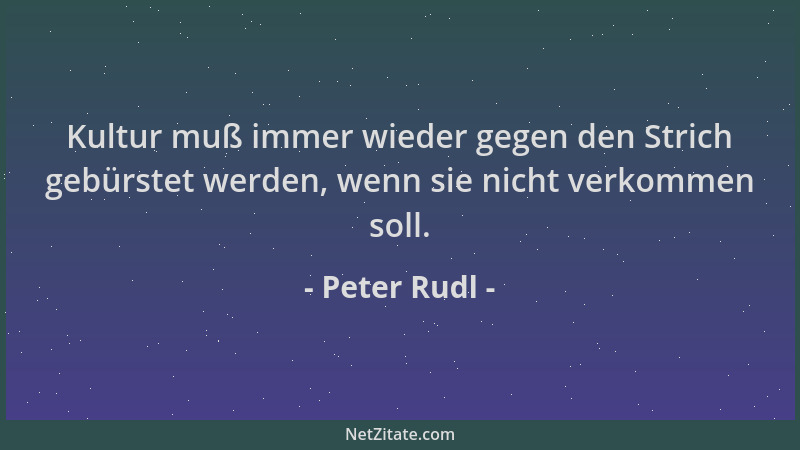 Peter Rudl - Kultur muß immer wieder gegen den Strich gebürstet werden, wenn sie nicht verkommen soll....
