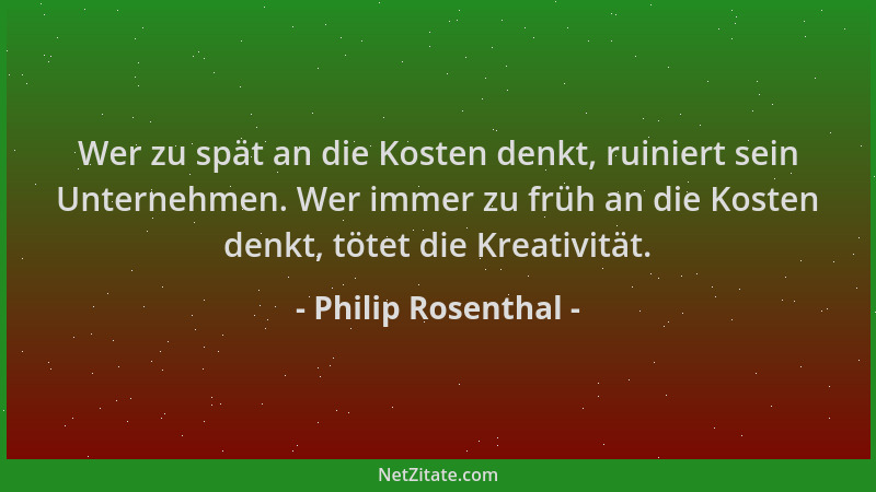 Philip Rosenthal - Wer zu spät an die Kosten denkt, ruiniert sein Unternehmen. Wer immer zu früh an die Kosten denkt, tötet...