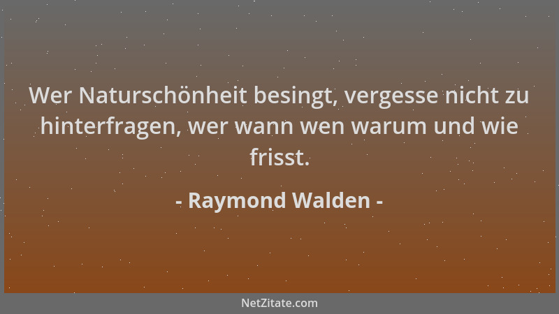 Raymond Walden - Wer Naturschönheit besingt, vergesse nicht zu hinterfragen, wer wann wen warum und wie frisst....