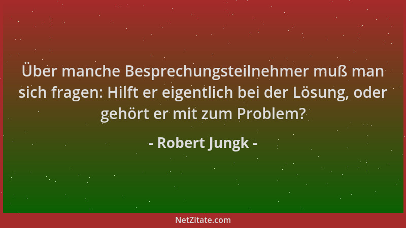 Robert Jungk - Über manche Besprechungsteilnehmer muß man sich fragen: Hilft er eigentlich bei der Lösung, oder gehört er m...