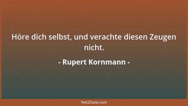 Rupert Kornmann - Höre dich selbst, und verachte diesen Zeugen nicht....