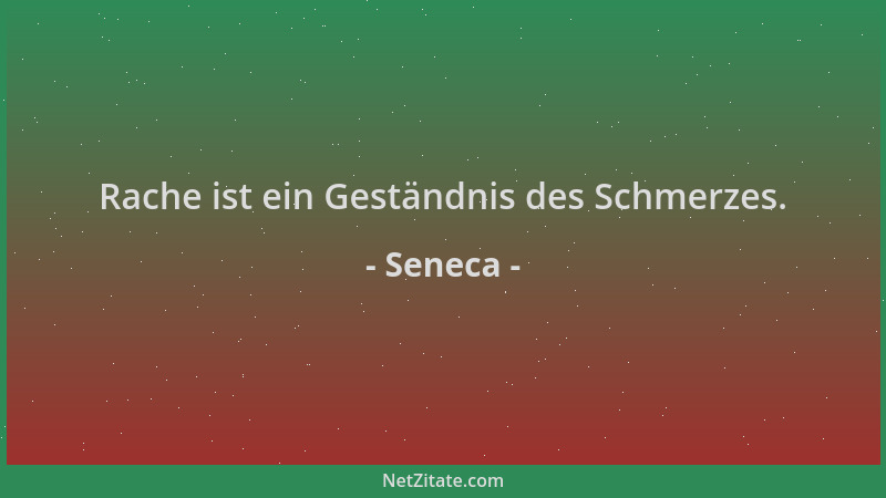 Seneca - Rache ist ein Geständnis des Schmerzes....