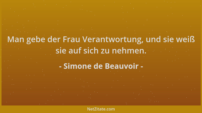 Simone de Beauvoir - Man gebe der Frau Verantwortung, und sie weiß sie auf sich zu nehmen....