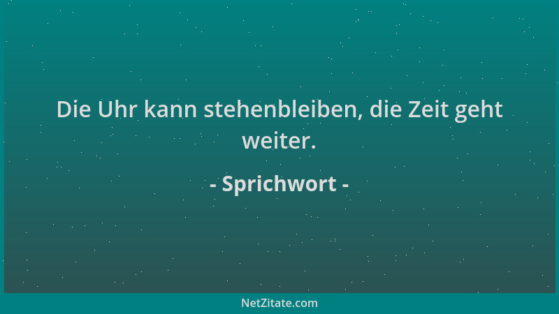 Sprichwort - Die Uhr kann stehenbleiben, die Zeit geht weiter....