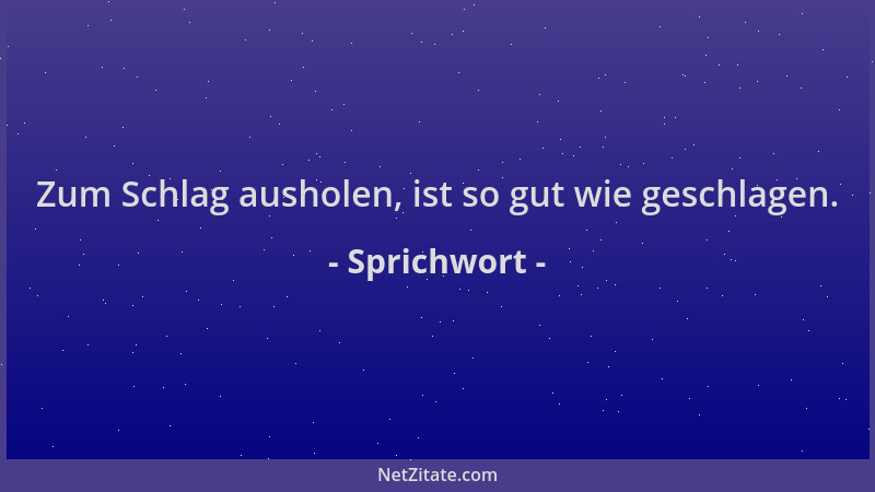 Sprichwort - Zum Schlag ausholen, ist so gut wie geschlagen....