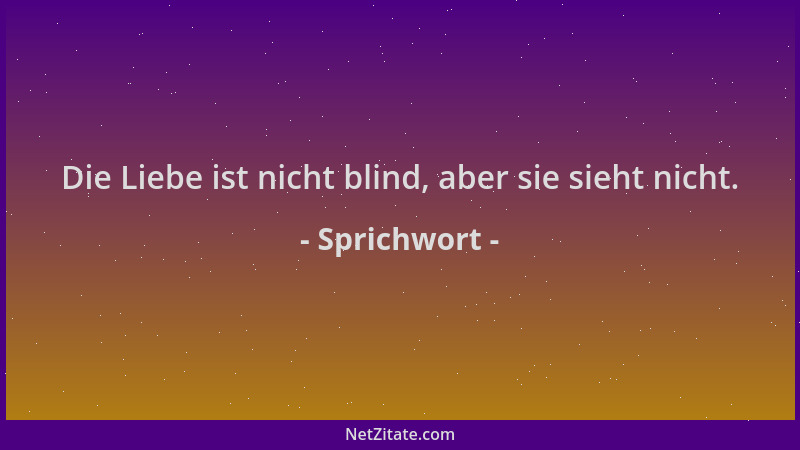 Sprichwort - Die Liebe ist nicht blind, aber sie sieht nicht....