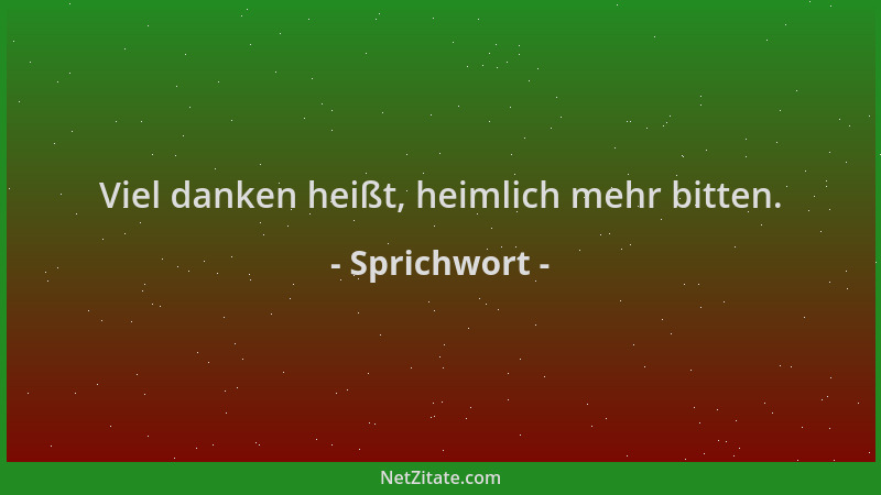 Sprichwort - Viel danken heißt, heimlich mehr bitten....