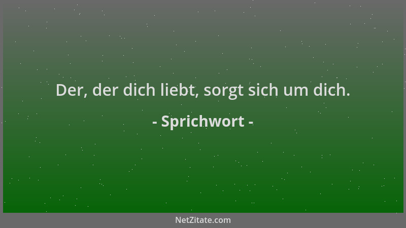 Sprichwort - Der, der dich liebt, sorgt sich um dich....