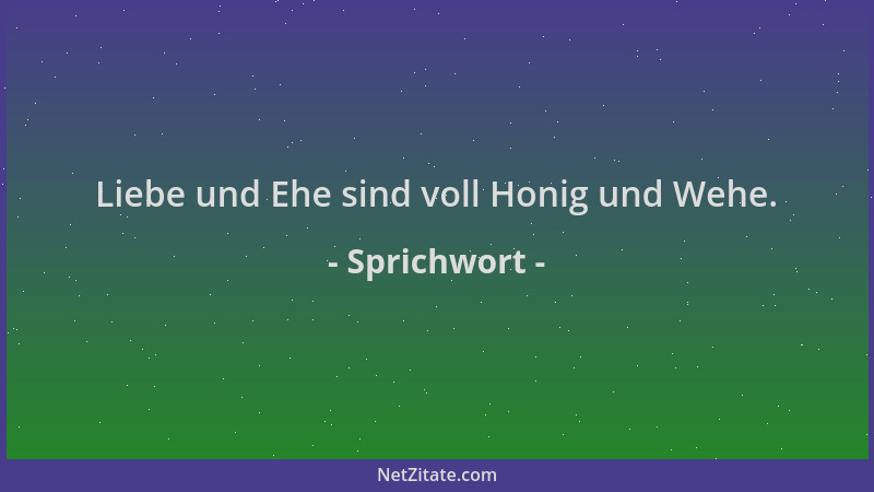 Sprichwort - Liebe und Ehe sind voll Honig und Wehe....